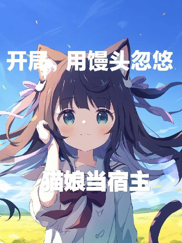 开局，用馒头忽悠猫娘当宿主开局，用馒头忽悠猫娘当宿主